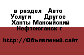  в раздел : Авто » Услуги »  » Другое . Ханты-Мансийский,Нефтеюганск г.